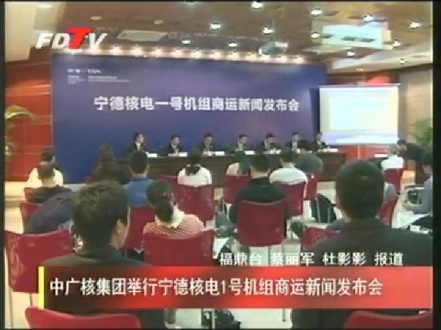 中广核集团举行宁德核电1号机组商运新闻发布会