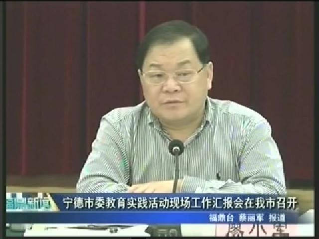 宁德市委教育实践活动现场工作汇报会在我市召开