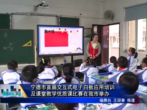 宁德市首届交互式电子白板应用培训及课堂教学优质课比赛在我市举