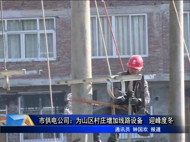 市供电公司：为山区村庄增加线路设备 迎峰度冬