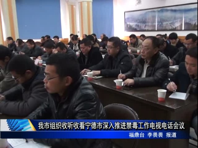 我市组织收听收看宁德市深入推进禁毒工作电视电话会议