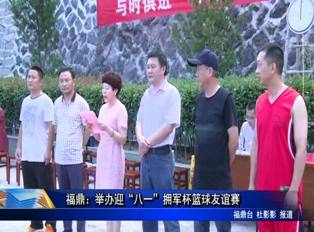 福鼎：举办迎“八一”拥军杯篮球友谊赛