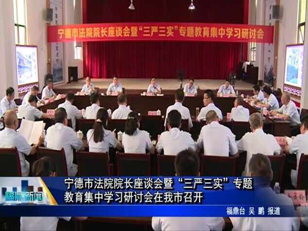 宁德市法院院长座谈会暨“三严三实”专题教育集中学习研讨会在我市召开