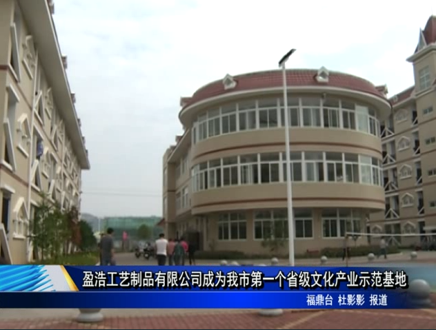 盈浩工艺制品有限公司成为我市第一个省级文化产业示范基地