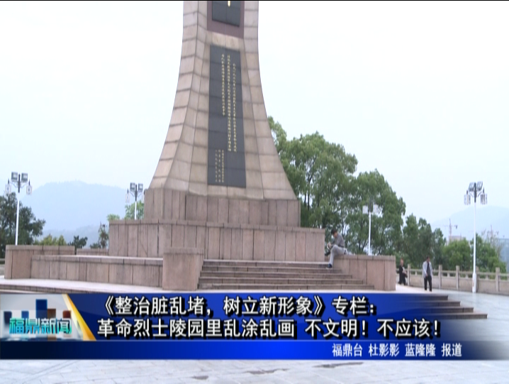 《整治脏乱堵，树立新形象》专栏：革命烈士陵园里乱涂乱画 不文明！不应该！