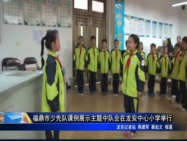 福鼎市少先队课例展示主题中队会在龙安中心小学举行