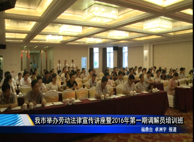 我市举办劳动法律宣传讲座暨2016年第一期调解员培训班