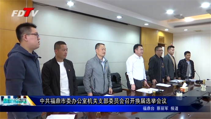 中共福鼎市委办公室机关支部委员会召开换届选举会议