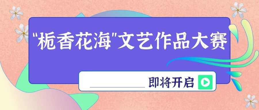 亮出你的才华，丰富奖品拿回家！“栀香花海”文艺作品大赛即将开启